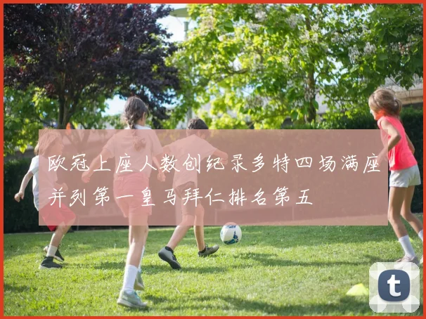 欧冠上座人数创纪录多特四场满座并列第一皇马拜仁排名第五