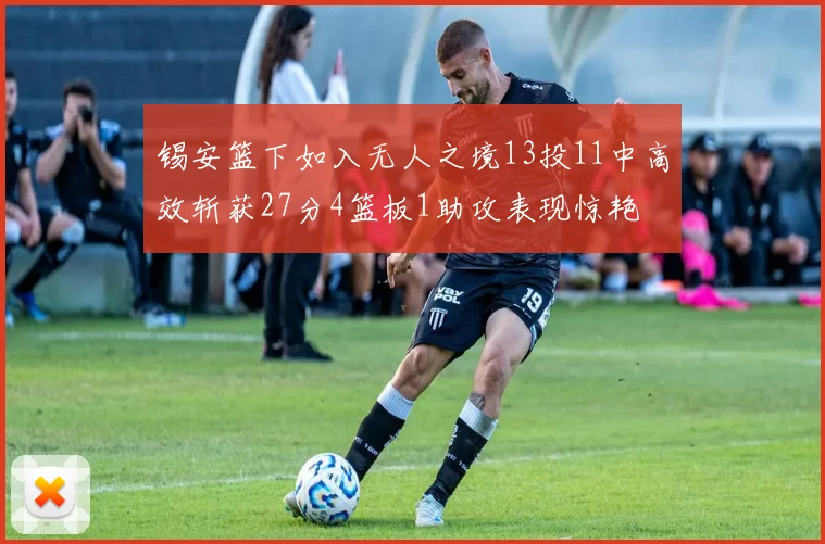 锡安篮下如入无人之境13投11中高效斩获27分4篮板1助攻表现惊艳