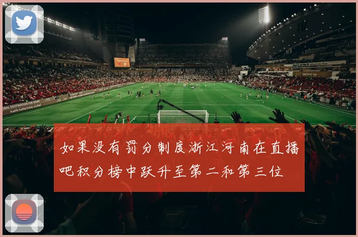 如果没有罚分制度浙江河南在直播吧积分榜中跃升至第二和第三位
