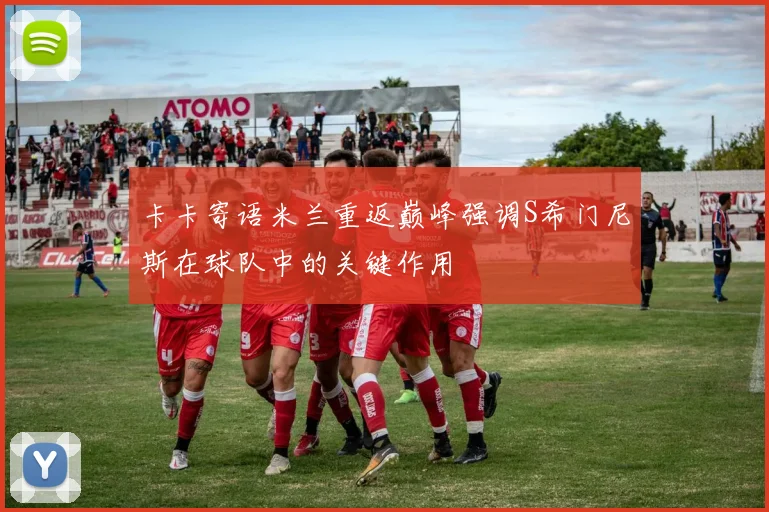 卡卡寄语米兰重返巅峰强调S希门尼斯在球队中的关键作用